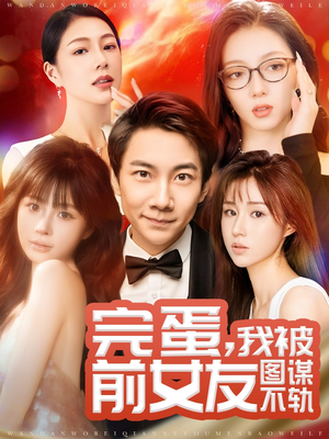 《完蛋我被前女友图谋不轨》（91集）短剧免费全集在线赏