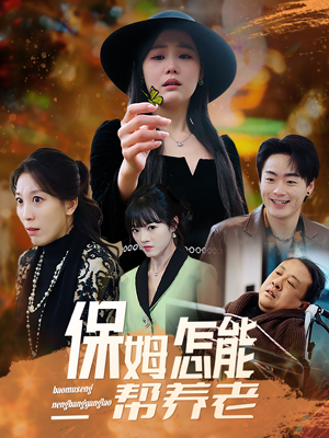 《保姆怎能帮养老》（31集）热门短剧全集速来观看