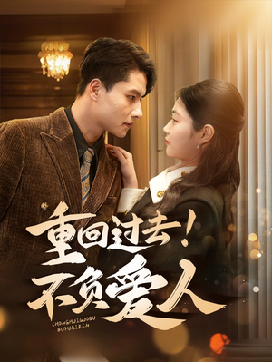 《重回过去！不负爱人》（69集）在线畅享短剧全集免费看