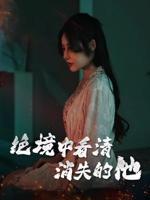 《绝境中看清消失的他》（31集）短剧连播畅快看不停