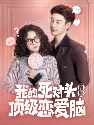 《我的死对头竟是顶级恋爱脑》（60集）在线短剧免费畅快追完