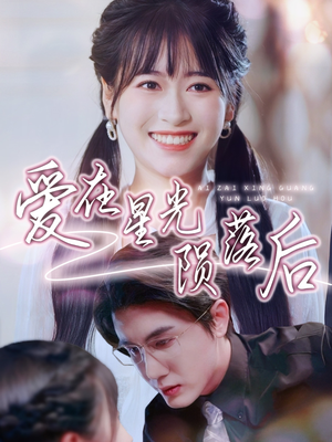 《爱在星光陨落后》（56集）短剧全集畅享不停