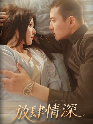《放肆情深》（57集）短剧全集免费看个够