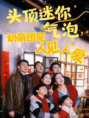 《头顶迷你气泡，奶萌团宠人见人爱》（99集）超火短剧免费畅看