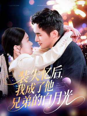 《装失忆后，我成了他兄弟的白月光》（100集）畅享短剧完整剧情