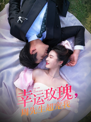 《幸运玫瑰，周先生超宠我》（74集）超甜短剧一口气畅看