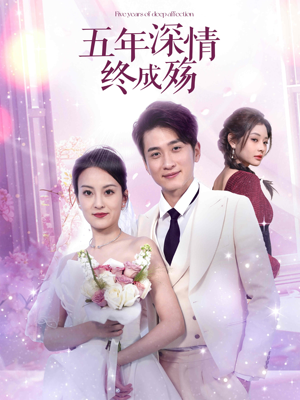 《五年深情终成空》（49集）看短剧全集精彩不停歇