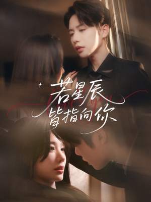 《若星辰皆指向你》（68集）精彩短剧免费全集观看