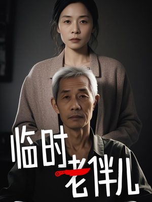 《临时老伴儿》（53集）一口气看短剧全集不卡顿