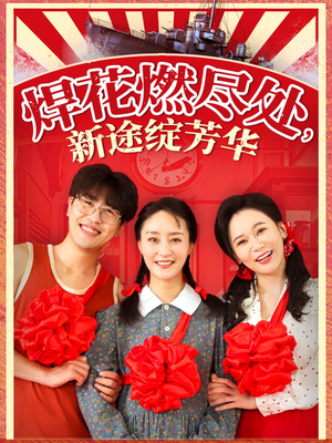 《焊花燃尽处新途绽芳华》（53集）免费在线短剧全集追不停