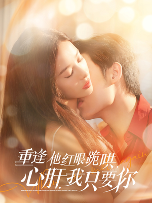 《重逢他红眼跪哄，心肝，我只要你》（84集）在线看短剧全集过瘾