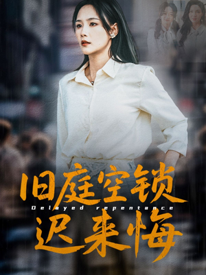 《旧庭空锁迟来悔》（56集）畅享短剧精彩全集速看