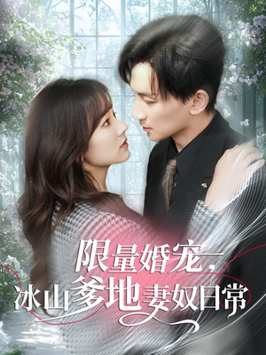 《限量婚宠，冰山爹地妻奴日常》（80集）畅享短剧全集免费看