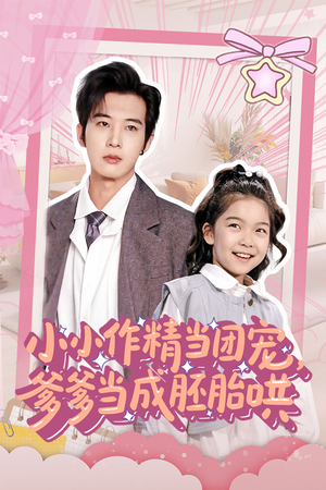 《小小作精当团宠爹爹当成胚胎哄》（66集）短剧全集在线免费畅追