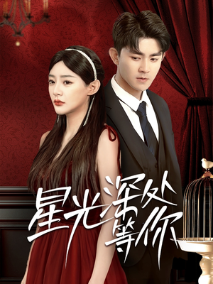 《星光深处等你》（70集）精彩短剧一口气追完