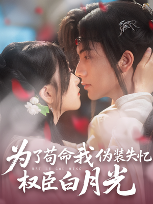《为了苟命我伪装失忆权臣白月光》（74集）短剧精彩剧情在线追