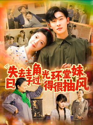 《失去主角光环堂妹日子过得很抽风》（120集）短剧在线畅享不停追看