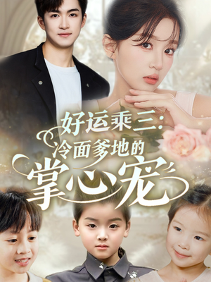 《好运乘三冷面爹地的掌心宠》（63集）在线畅享短剧全集追