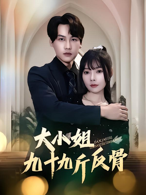 《大小姐九十九斤反骨》（64集）热门短剧免费全集畅快看