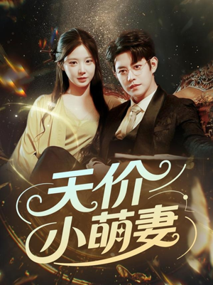《天价小萌妻》（71集）超火短剧在线追不停