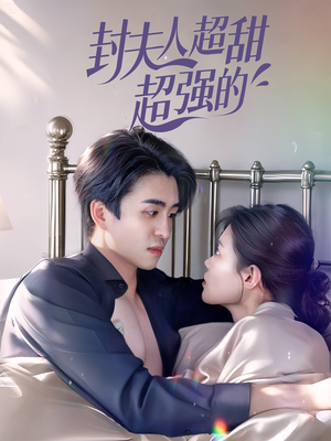 《封夫人超甜超强的》（35集）全集短剧免费看个够