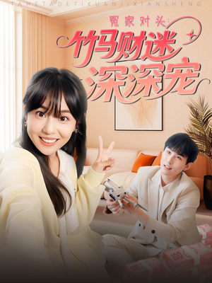《冤家对头：竹马财迷深深宠》（60集）免费看短剧全集不停