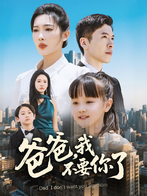 《爸爸，我不要你了》（60集）短剧畅看全集超带感