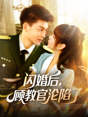 《闪婚后，顾教官沦陷了》（114集）短剧精彩剧情一追到底