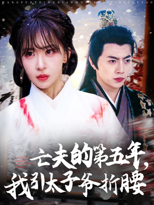 《亡夫的第五年我引太子爷折腰》（54集）在线短剧免费全集看够