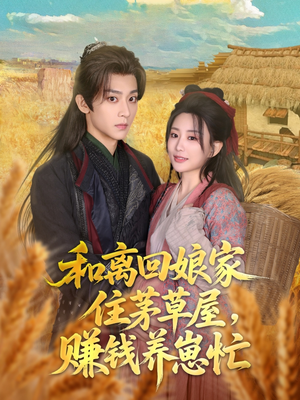 《和离回娘家住茅草屋，赚钱养崽忙》（88集）免费短剧在线看超燃