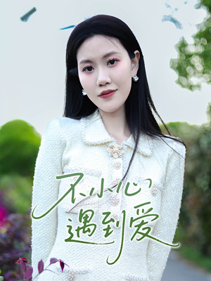 《不小心遇到爱》（21集）精彩短剧全集免费赏