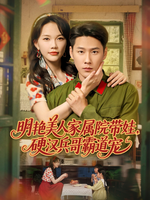 《明艳美人家属院带娃，硬汉兵哥霸道宠》（83集）在线短剧免费看全集