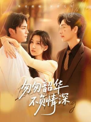 《匆匆韶华不负情深》（61集）短剧完整剧情轻松追