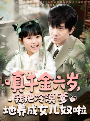 《真千金六岁，我把冷漠爹地养成女儿奴啦》（80集）免费短剧全集连着看