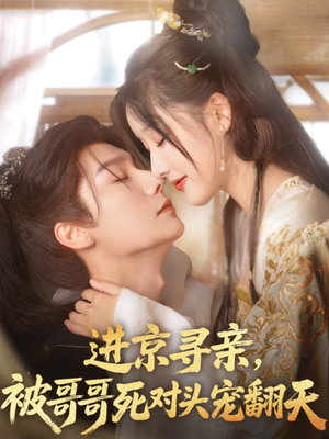 《进京寻亲，被哥哥死对头宠翻天》（86集）畅享短剧甜蜜追剧情