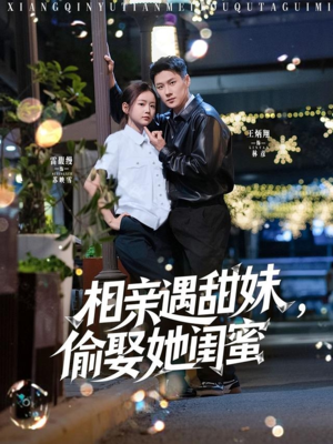 《相亲遇甜妹，偷娶她闺蜜》（118集）爆款短剧全集热看