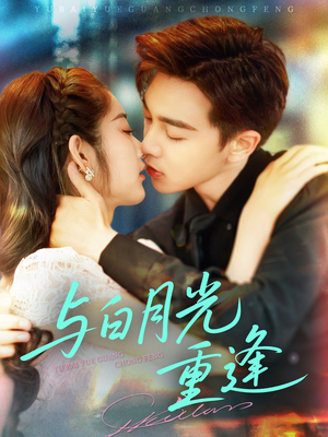 《与白月光重逢》（117集）免费短剧全集尽情追看