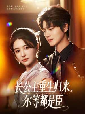 《长公主重生归来尔等都是臣》（111集）短剧免费看超爽体验