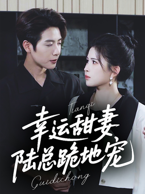 《幸运甜妻，陆总跪地宠》（74集）超燃短剧在线一集不落看