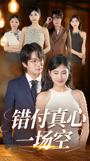 《错付真心一场空》（35集）精彩短剧全集在线看过瘾