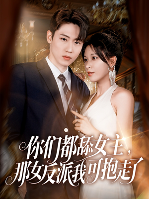 《你们都舔女主那女反派我可抱走了》（77集）短剧免费畅看不打烊