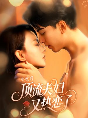 《失忆后顶流夫妇又热恋了》（57集）短剧免费看全集过瘾