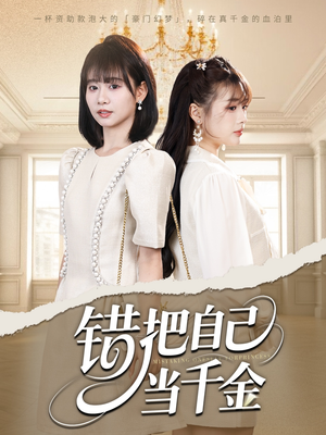 《错把自己当千金》（68集）短剧全集精彩在线追赏