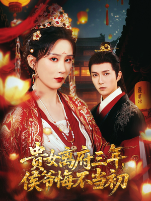 《贵女离府三年，侯爷悔不当初》（68集）短剧全集免费看个够