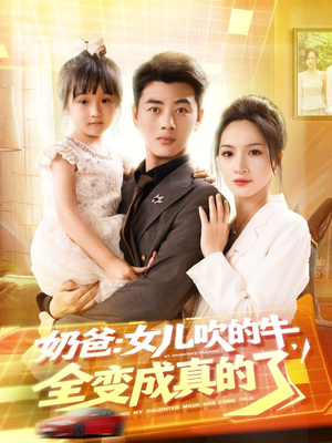 《奶爸女儿吹的牛全变成真的了》（80集）免费短剧全集欢乐畅看