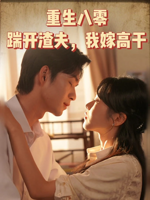 《重生八零踹开渣夫我嫁高干》（65集）精彩短剧在线一追到底