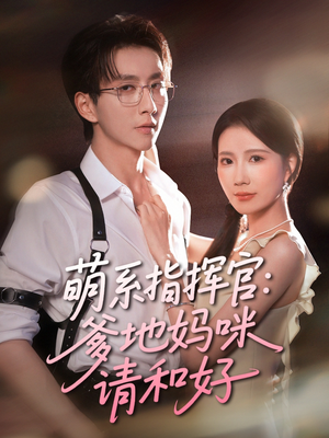 萌系指挥官爹地妈咪请和好(50集) 萌系指挥官爹地妈咪请和好(50集)小短剧抢先看