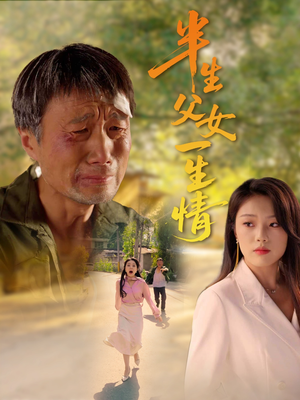 《半生父女一生情》（45集）在线短剧精彩全集赏