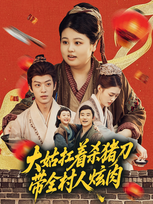 《大姑扛着杀猪刀带全村人炫肉》（72集）短剧全集免费看个够