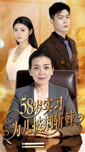 《58岁实习为儿披荆斩棘》（62集）畅快看短剧完整全集